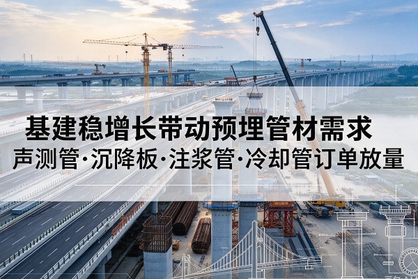 枞阳基建稳增长带动预埋监测管材需求，声测管、沉降板、注浆管订单持续放量
